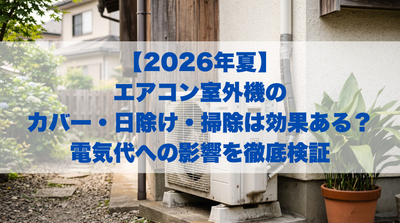 【2026年夏】エアコン室外機のカバー・日除け・掃除は効果ある？電気代への影響を徹底検証