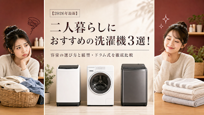 【2026年最新】二人暮らしにおすすめの洗濯機3選！容量の選び方と縦型・ドラム式を徹底比較