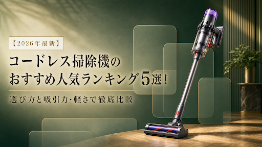 【2026年最新】コードレス掃除機のおすすめ人気ランキング5選！選び方と吸引力・軽さで徹底比較