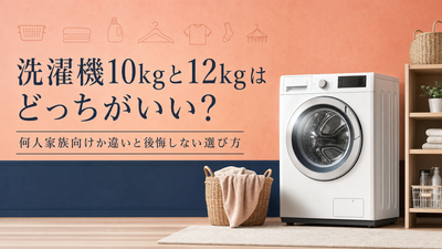 洗濯機10kgと12kgはどっちがいい？何人家族向けか違いと後悔しない選び方