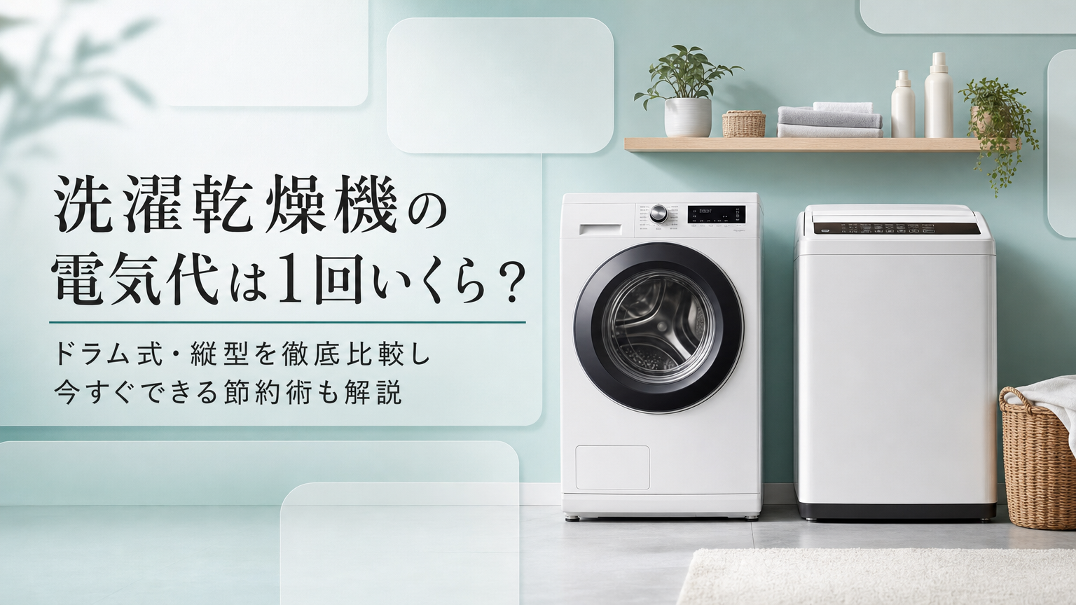 洗濯乾燥機の電気代は1回いくら？ドラム式・縦型を徹底比較し今すぐできる節約術も解説