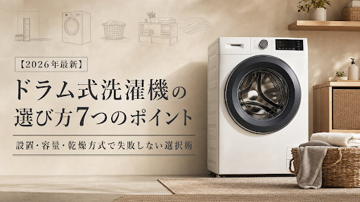【2026年最新】ドラム式洗濯機の選び方7つのポイント｜設置・容量・乾燥方式で失敗しない選択術