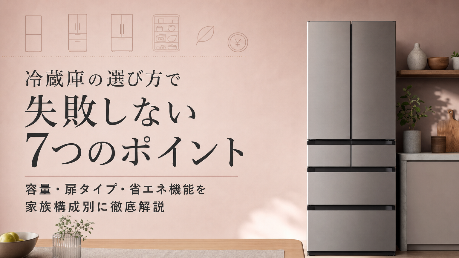 冷蔵庫の選び方で失敗しない7つのポイント｜容量・扉タイプ・省エネ機能を家族構成別に徹底解説