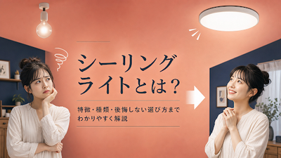 シーリングライトとは？特徴・種類・後悔しない選び方までわかりやすく解説