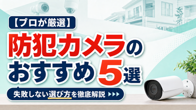 【プロが厳選】防犯カメラのおすすめ5選｜失敗しない選び方を徹底解説