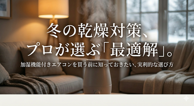 エアコンに加湿機能は必要？「機能付き」より「加湿器との併用」をプロがおすすめする理由と選び方