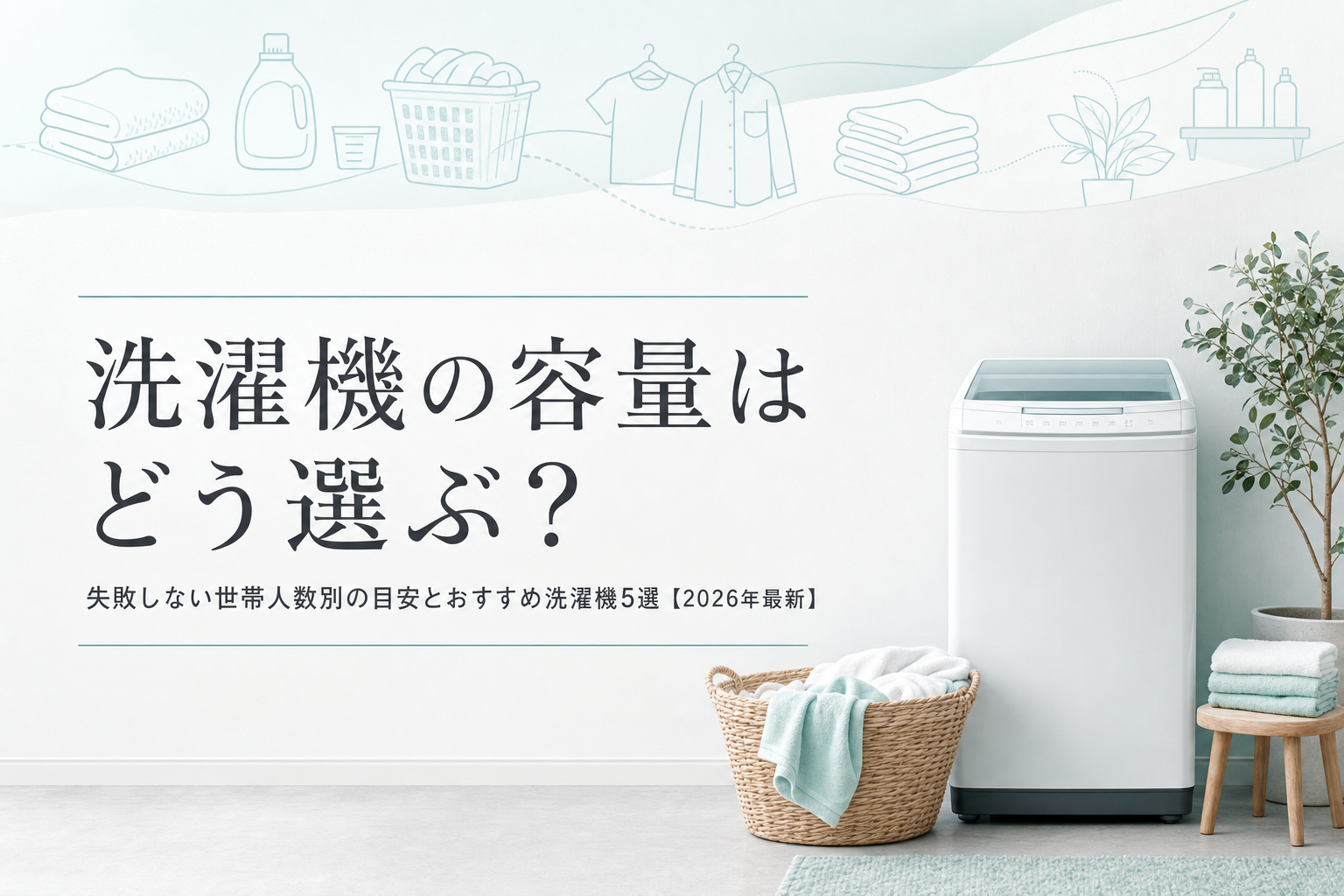 【2026年最新】洗濯機の容量はどう選ぶ？失敗しない世帯人数別の目安とおすすめ洗濯機5選