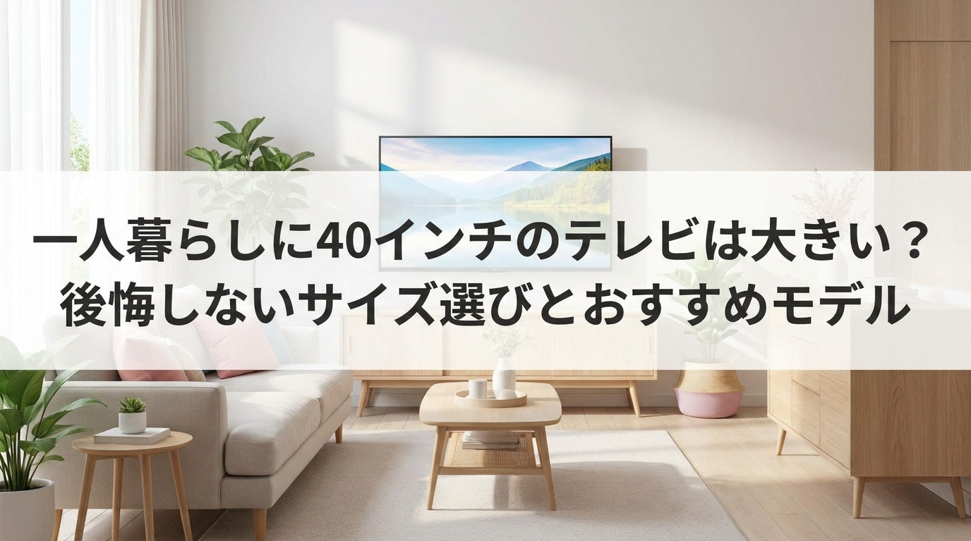 一人暮らしに40インチのテレビは大きい？後悔しないサイズ選びとおすすめモデル