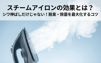 スチームアイロンの効果とは？シワ伸ばしだけじゃない「脱臭・除菌」のメリットと、効果を最大化する使い方のコツ