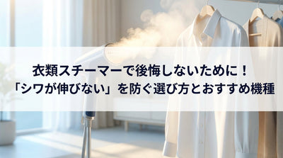 衣類スチーマーで後悔しないために！「シワが伸びない」を防ぐ選び方とおすすめ機種