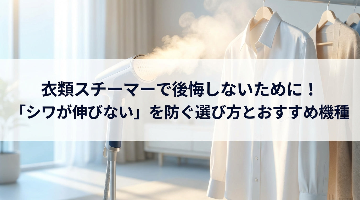 衣類スチーマーで後悔しないために！「シワが伸びない」を防ぐ選び方とおすすめ機種
