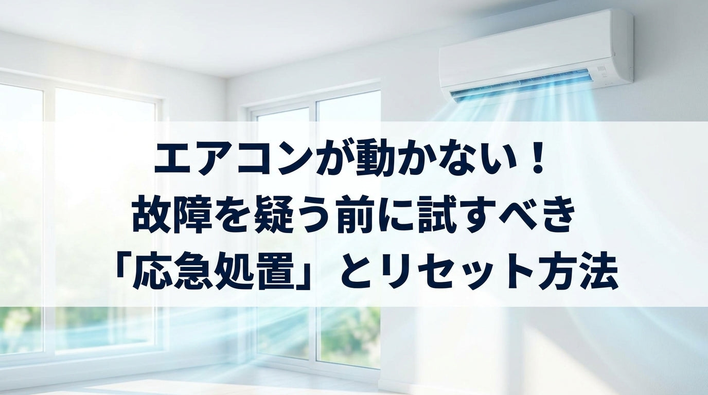 エアコンが動かない！故障を疑う前に試すべき「応急処置」とリセット方法