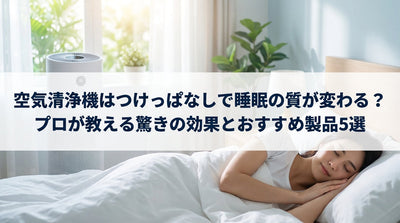 空気清浄機はつけっぱなしで睡眠の質が変わる？プロが教える驚きの効果とおすすめ製品5選