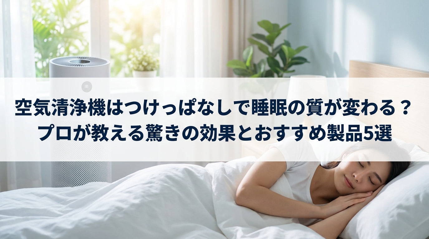 空気清浄機はつけっぱなしで睡眠の質が変わる？プロが教える驚きの効果とおすすめ製品5選