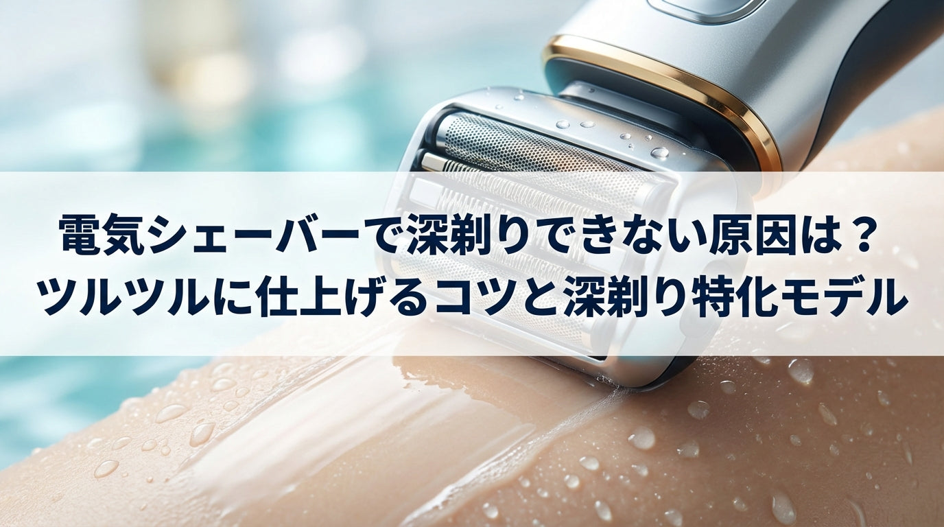 電気シェーバーで深剃りできない原因は？ツルツルに仕上げるコツと深剃り特化モデル