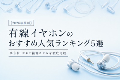 【2026年最新】有線イヤホンのおすすめ人気ランキング5選｜高音質・コスパ抜群モデルを徹底比較