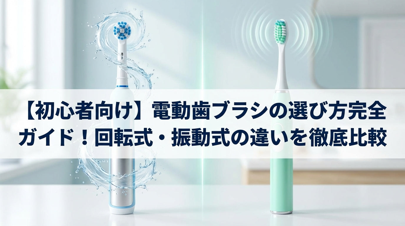 【初心者向け】電動歯ブラシの選び方完全ガイド！回転式・振動式の違いを徹底比較